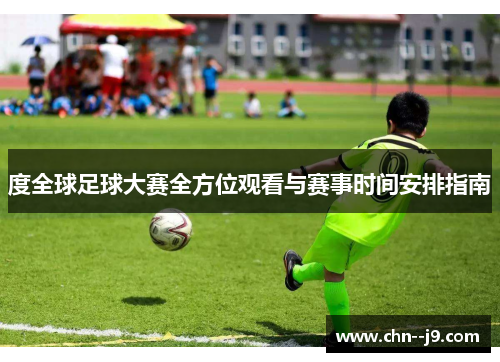 度全球足球大赛全方位观看与赛事时间安排指南
