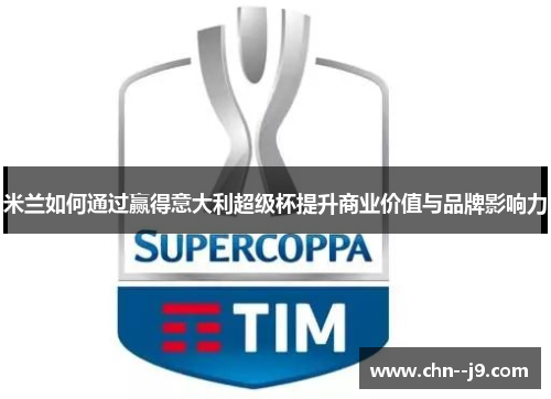 米兰如何通过赢得意大利超级杯提升商业价值与品牌影响力