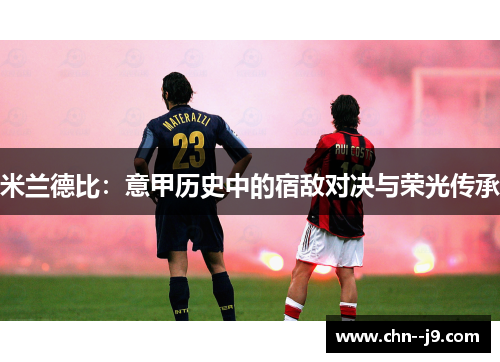 米兰德比：意甲历史中的宿敌对决与荣光传承