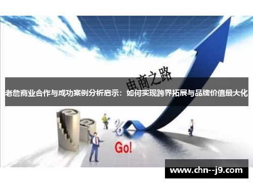 老詹商业合作与成功案例分析启示：如何实现跨界拓展与品牌价值最大化