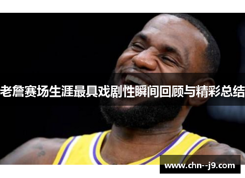老詹赛场生涯最具戏剧性瞬间回顾与精彩总结