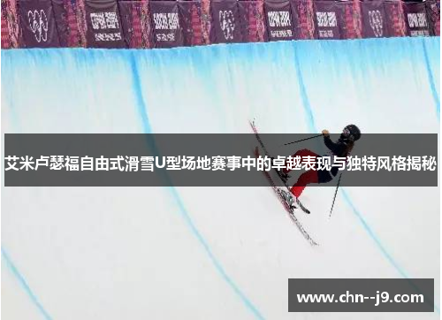 艾米卢瑟福自由式滑雪U型场地赛事中的卓越表现与独特风格揭秘