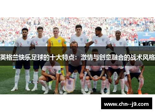 英格兰快乐足球的十大特点：激情与创意融合的战术风格