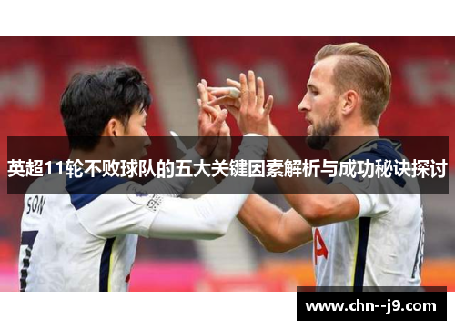 英超11轮不败球队的五大关键因素解析与成功秘诀探讨