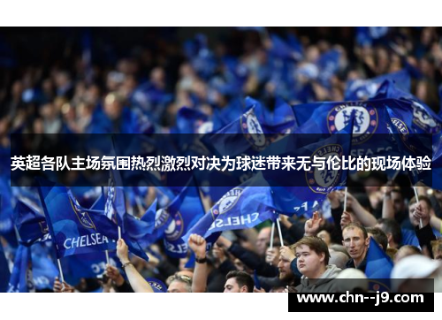 英超各队主场氛围热烈激烈对决为球迷带来无与伦比的现场体验