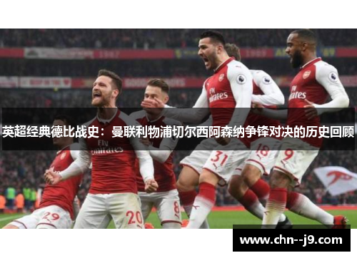 英超经典德比战史：曼联利物浦切尔西阿森纳争锋对决的历史回顾