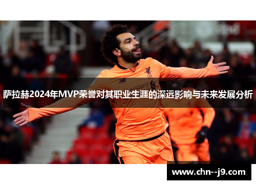 萨拉赫2024年MVP荣誉对其职业生涯的深远影响与未来发展分析