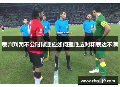 裁判判罚不公时球迷应如何理性应对和表达不满