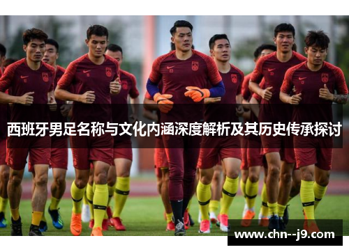 西班牙男足名称与文化内涵深度解析及其历史传承探讨