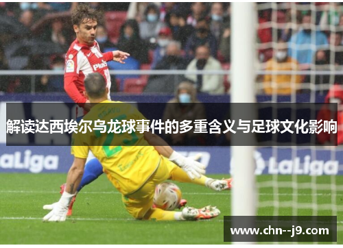 解读达西埃尔乌龙球事件的多重含义与足球文化影响