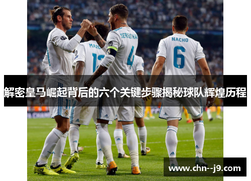 解密皇马崛起背后的六个关键步骤揭秘球队辉煌历程