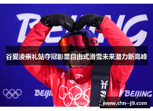 谷爱凌崇礼站夺冠彰显自由式滑雪未来潜力新高峰