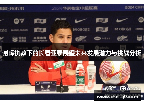 谢晖执教下的长春亚泰展望未来发展潜力与挑战分析