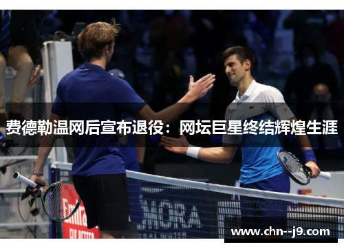 费德勒温网后宣布退役：网坛巨星终结辉煌生涯