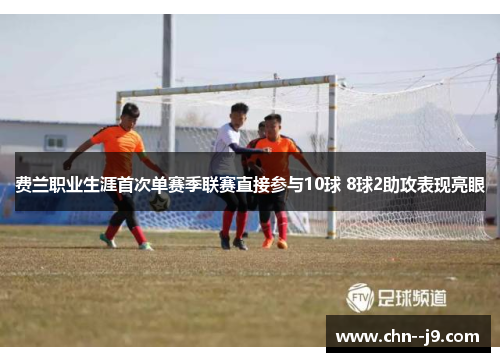 费兰职业生涯首次单赛季联赛直接参与10球 8球2助攻表现亮眼