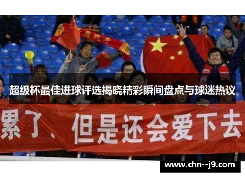 超级杯最佳进球评选揭晓精彩瞬间盘点与球迷热议