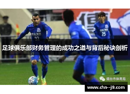 足球俱乐部财务管理的成功之道与背后秘诀剖析