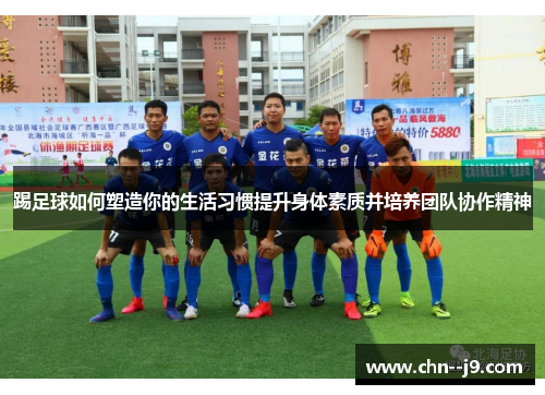 踢足球如何塑造你的生活习惯提升身体素质并培养团队协作精神