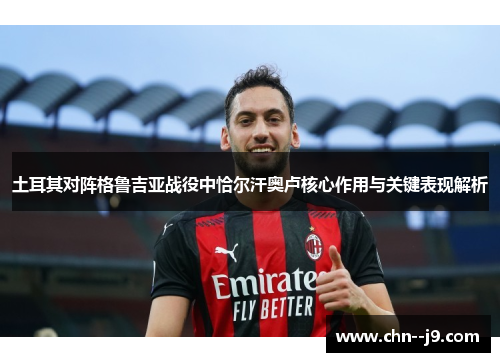 土耳其对阵格鲁吉亚战役中恰尔汗奥卢核心作用与关键表现解析