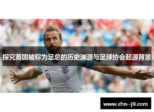探究英国被称为足总的历史渊源与足球协会起源背景