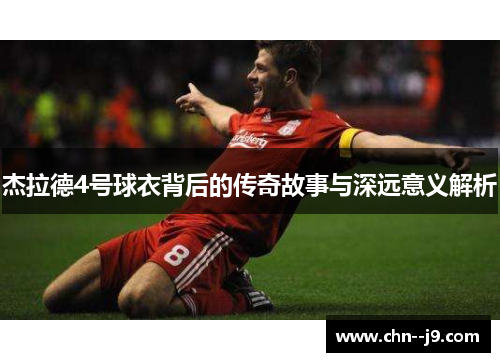 杰拉德4号球衣背后的传奇故事与深远意义解析