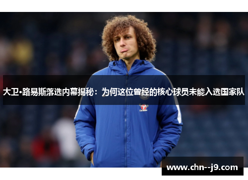 大卫·路易斯落选内幕揭秘：为何这位曾经的核心球员未能入选国家队