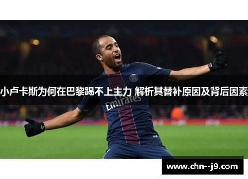 小卢卡斯为何在巴黎踢不上主力 解析其替补原因及背后因素