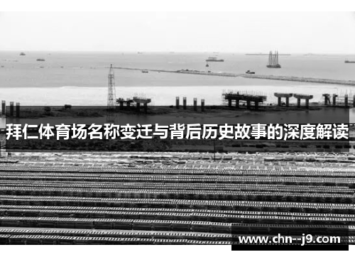 拜仁体育场名称变迁与背后历史故事的深度解读