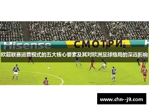欧超联赛运营模式的五大核心要素及其对欧洲足球格局的深远影响