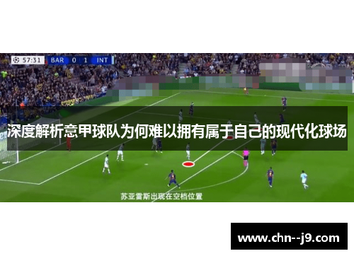 深度解析意甲球队为何难以拥有属于自己的现代化球场