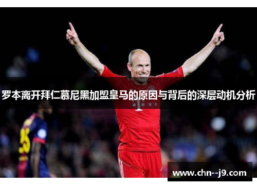 罗本离开拜仁慕尼黑加盟皇马的原因与背后的深层动机分析