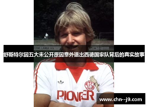 舒斯特尔因五大未公开原因意外退出西德国家队背后的真实故事