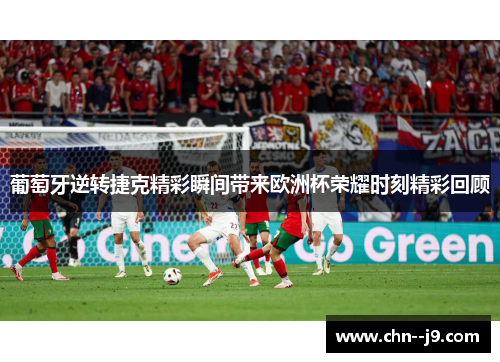 葡萄牙逆转捷克精彩瞬间带来欧洲杯荣耀时刻精彩回顾