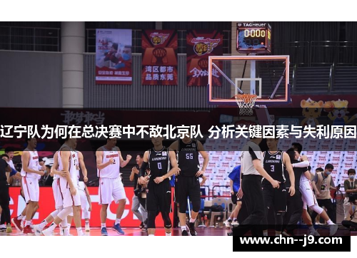 辽宁队为何在总决赛中不敌北京队 分析关键因素与失利原因