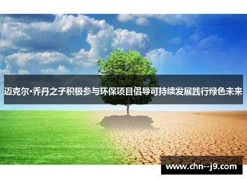 迈克尔·乔丹之子积极参与环保项目倡导可持续发展践行绿色未来