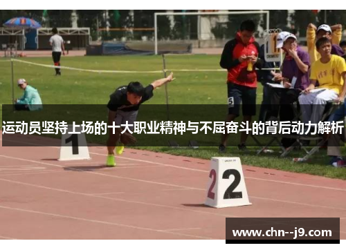运动员坚持上场的十大职业精神与不屈奋斗的背后动力解析