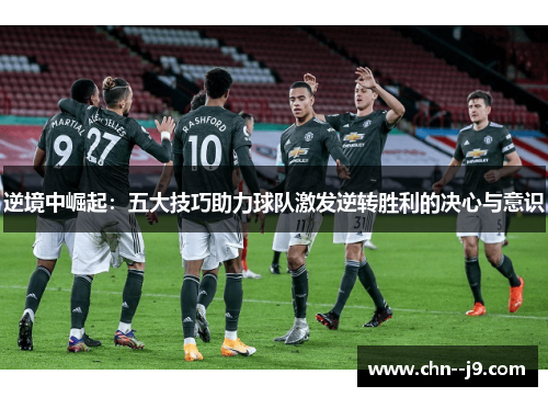 逆境中崛起：五大技巧助力球队激发逆转胜利的决心与意识