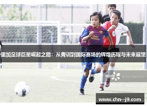 里加足球巨星崛起之路:从青训到国际赛场的辉煌历程与未来展望 里加足球巨星崛起之路:从青训到国际赛场的辉煌历程与未来展望