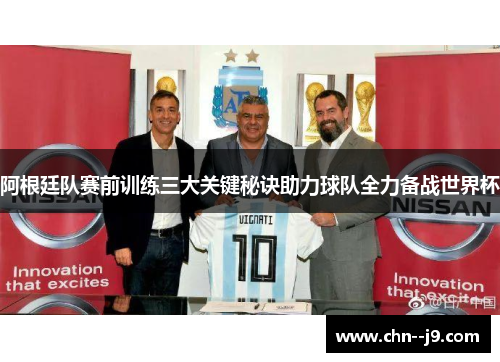 阿根廷队赛前训练三大关键秘诀助力球队全力备战世界杯 阿根廷队赛前训练三大关键秘诀助力球队全力备战世界杯