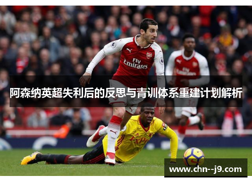 阿森纳英超失利后的反思与青训体系重建计划解析