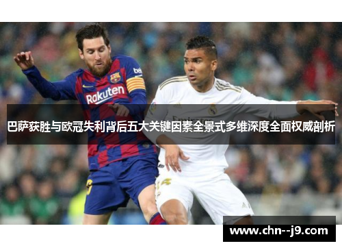 巴萨获胜与欧冠失利背后五大关键因素全景式多维深度全面权威剖析 巴萨获胜与欧冠失利背后五大关键因素全景式多维深度全面权威剖析