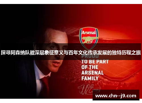 探寻阿森纳队徽深层象征意义与百年文化传承发展的独特历程之旅 探寻阿森纳队徽深层象征意义与百年文化传承发展的独特历程之旅