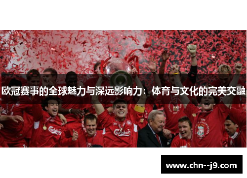 欧冠赛事的全球魅力与深远影响力：体育与文化的完美交融