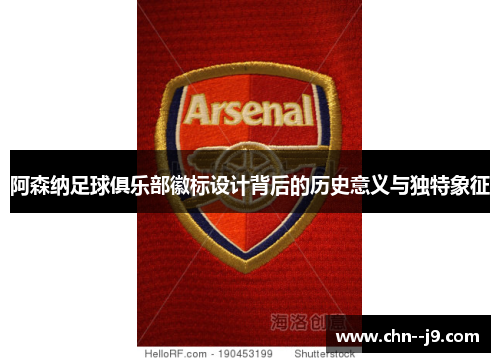 阿森纳足球俱乐部徽标设计背后的历史意义与独特象征