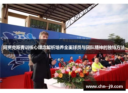 阿贾克斯青训核心理念解析培养全面球员与团队精神的独特方法