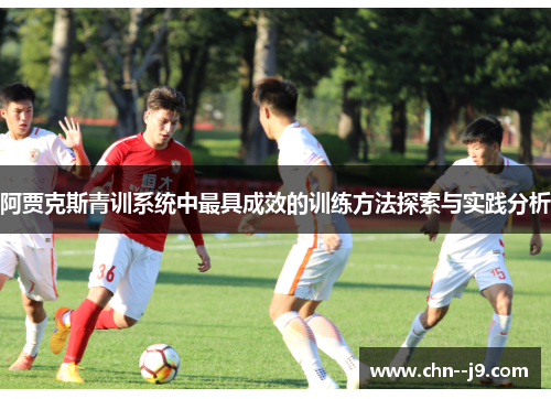 阿贾克斯青训系统中最具成效的训练方法探索与实践分析