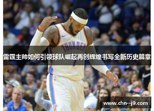 雷霆主帅如何引领球队崛起再创辉煌书写全新历史篇章
