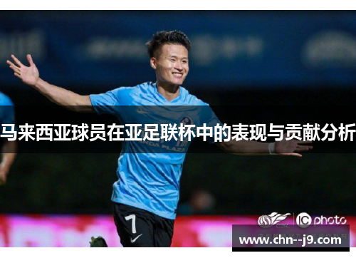 马来西亚球员在亚足联杯中的表现与贡献分析