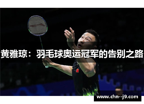 黄雅琼：羽毛球奥运冠军的告别之路