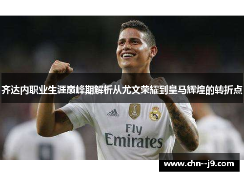 齐达内职业生涯巅峰期解析从尤文荣耀到皇马辉煌的转折点